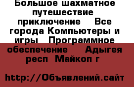 Большое шахматное путешествие (приключение) - Все города Компьютеры и игры » Программное обеспечение   . Адыгея респ.,Майкоп г.